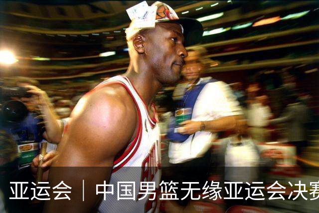 亚运会｜中国男篮无缘亚运会决赛